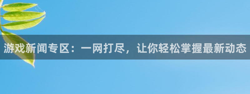 鼎点娱乐测速：游戏新闻专区：一网打尽，让你轻松掌握最新动态