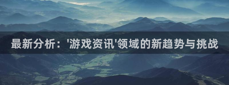 鼎点娱乐平台注册资金多少：最新分析：\'游戏资讯\'领域的新