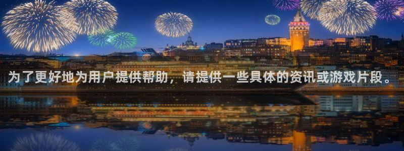 鼎点娱乐平台：为了更好地为用户提供帮助，请提供一些具体的资讯