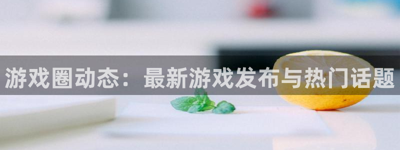 鼎点娱乐网址注册：游戏圈动态：最新游戏发布与热门话题