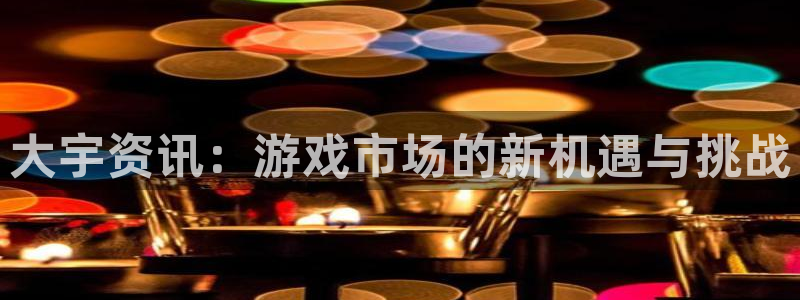 鼎点娱乐注册：大宇资讯：游戏市场的新机遇与挑战
